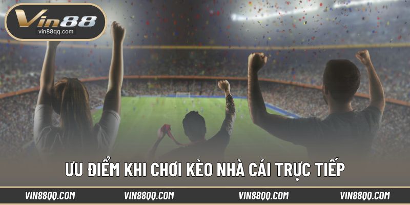 Những ưu điểm nổi trội khi chơi kèo nhà cái live