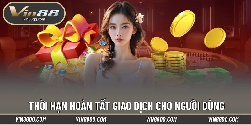 Thời hạn hoàn tất giao dịch cho người dùng