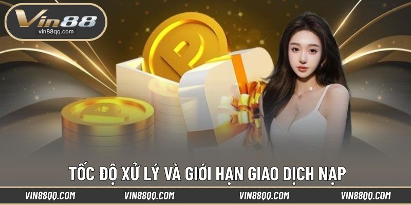 Tốc độ xử lý và giới hạn giao dịch nạp